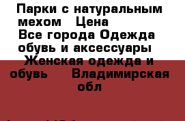 Парки с натуральным мехом › Цена ­ 21 990 - Все города Одежда, обувь и аксессуары » Женская одежда и обувь   . Владимирская обл.